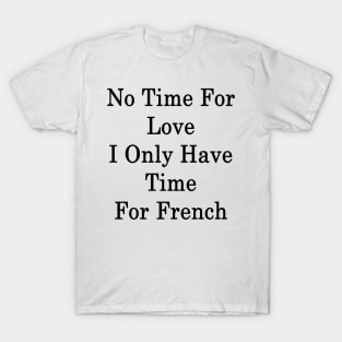 No Time For Love I Only Have Time For French T-Shirt